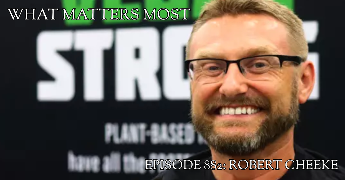 Robert Cheeke #882 - The What Matters Most Podcast