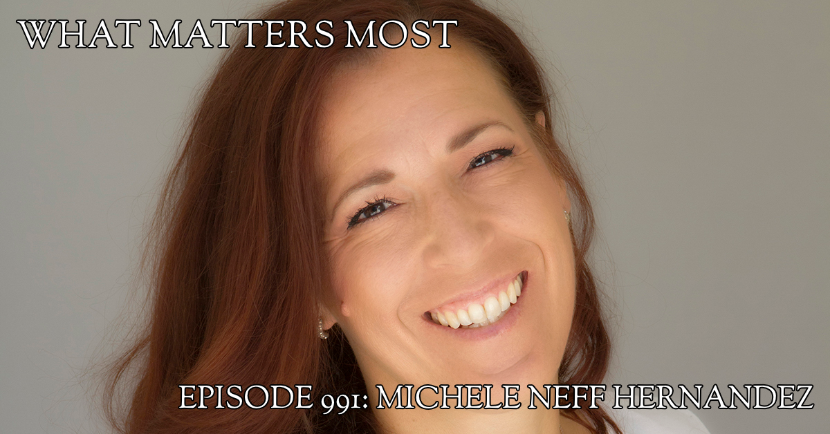 Michele Neff Hernandez 991 The What Matters Most Podcast